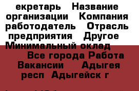 Cекретарь › Название организации ­ Компания-работодатель › Отрасль предприятия ­ Другое › Минимальный оклад ­ 23 000 - Все города Работа » Вакансии   . Адыгея респ.,Адыгейск г.